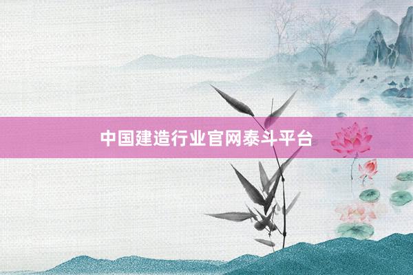 中国建造行业官网泰斗平台