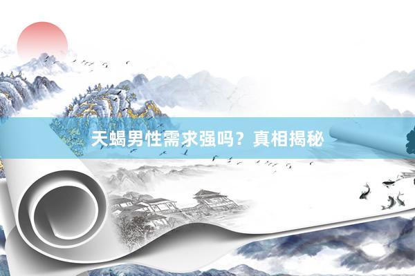 天蝎男性需求强吗？真相揭秘
