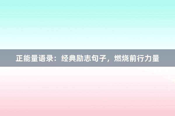 正能量语录：经典励志句子，燃烧前行力量