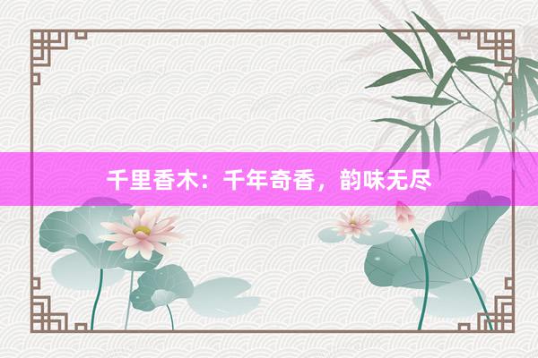 千里香木：千年奇香，韵味无尽
