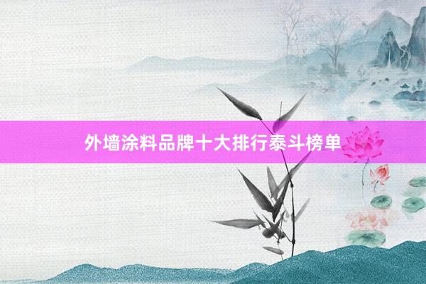 外墙涂料品牌十大排行泰斗榜单