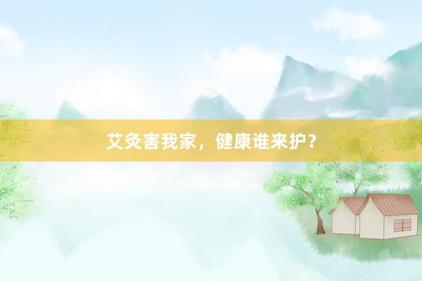 艾灸害我家，健康谁来护？