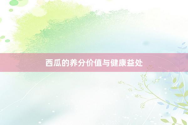 西瓜的养分价值与健康益处