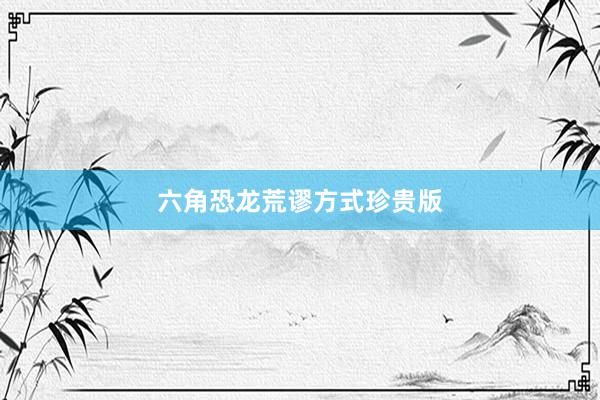 六角恐龙荒谬方式珍贵版