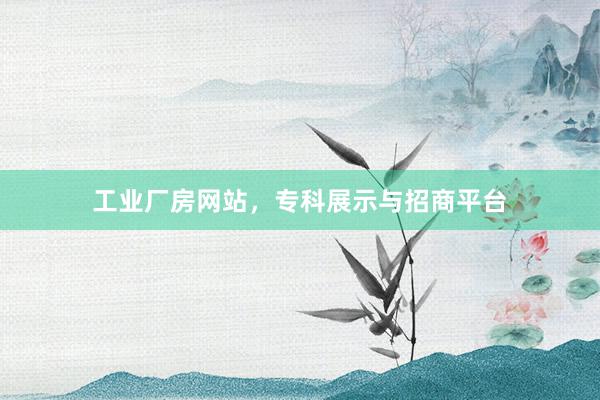 工业厂房网站,专科展示与招商平台
