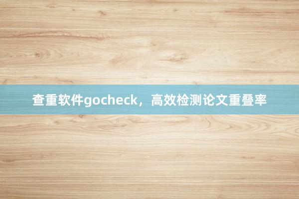 查重软件gocheck,高效检测论文重叠率